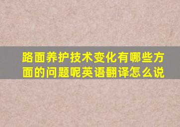 路面养护技术变化有哪些方面的问题呢英语翻译怎么说