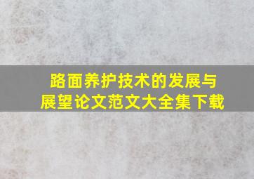 路面养护技术的发展与展望论文范文大全集下载