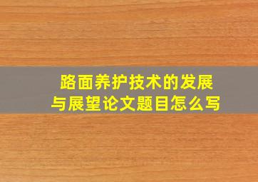 路面养护技术的发展与展望论文题目怎么写