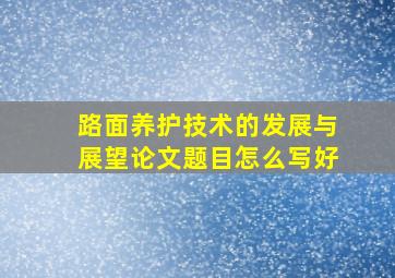 路面养护技术的发展与展望论文题目怎么写好