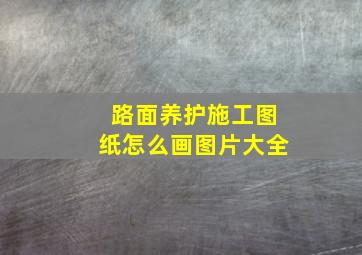 路面养护施工图纸怎么画图片大全