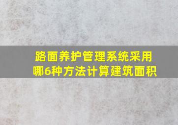 路面养护管理系统采用哪6种方法计算建筑面积