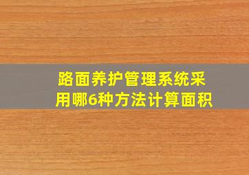 路面养护管理系统采用哪6种方法计算面积