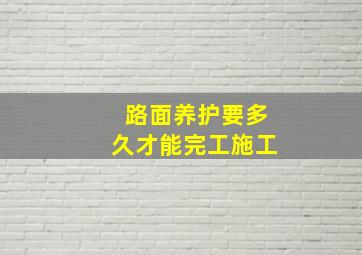 路面养护要多久才能完工施工