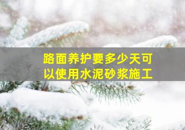 路面养护要多少天可以使用水泥砂浆施工