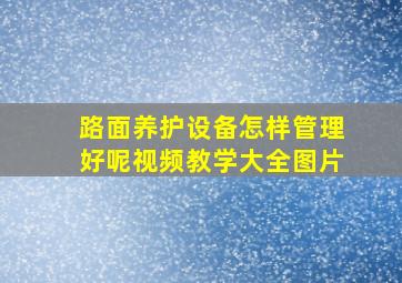 路面养护设备怎样管理好呢视频教学大全图片