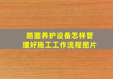 路面养护设备怎样管理好施工工作流程图片