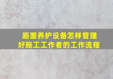 路面养护设备怎样管理好施工工作者的工作流程