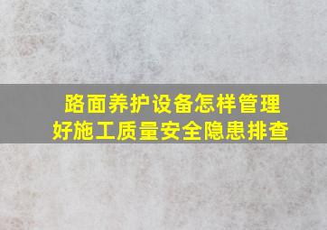 路面养护设备怎样管理好施工质量安全隐患排查