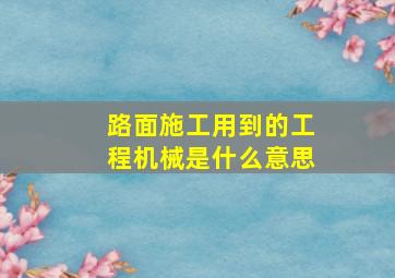 路面施工用到的工程机械是什么意思