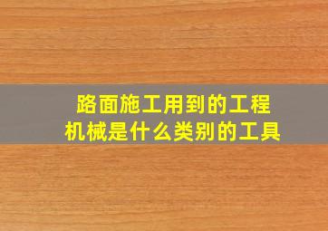 路面施工用到的工程机械是什么类别的工具