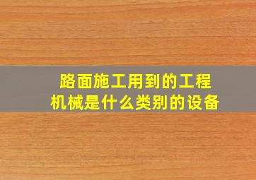 路面施工用到的工程机械是什么类别的设备