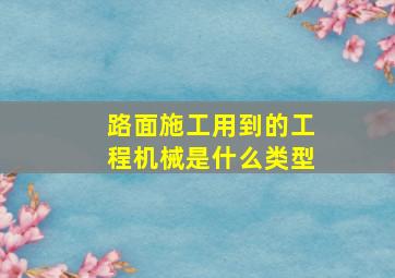 路面施工用到的工程机械是什么类型