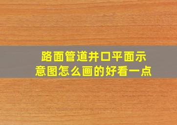 路面管道井口平面示意图怎么画的好看一点