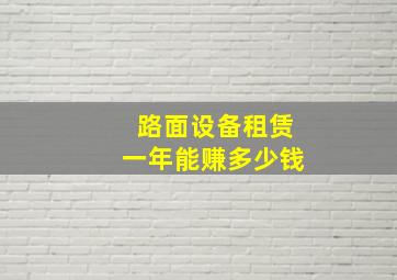 路面设备租赁一年能赚多少钱