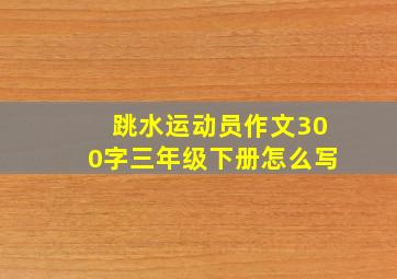 跳水运动员作文300字三年级下册怎么写