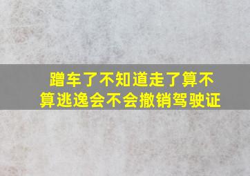 蹭车了不知道走了算不算逃逸会不会撤销驾驶证