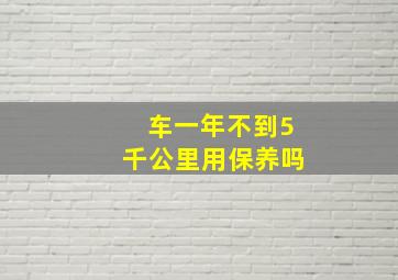 车一年不到5千公里用保养吗