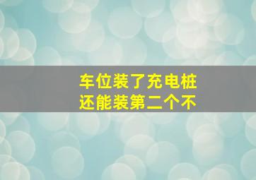 车位装了充电桩还能装第二个不