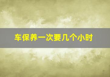 车保养一次要几个小时