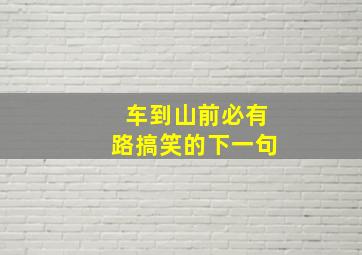 车到山前必有路搞笑的下一句