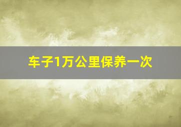 车子1万公里保养一次