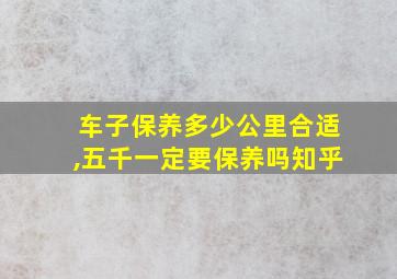 车子保养多少公里合适,五千一定要保养吗知乎