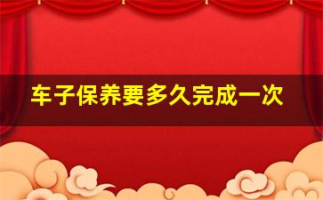 车子保养要多久完成一次