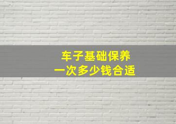 车子基础保养一次多少钱合适