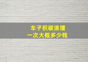 车子积碳清理一次大概多少钱