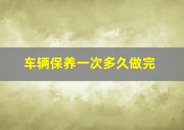 车辆保养一次多久做完