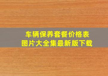 车辆保养套餐价格表图片大全集最新版下载