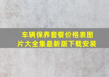 车辆保养套餐价格表图片大全集最新版下载安装