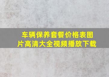 车辆保养套餐价格表图片高清大全视频播放下载