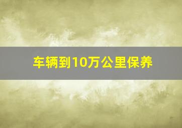 车辆到10万公里保养