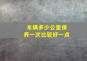 车辆多少公里保养一次比较好一点