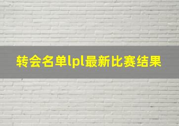 转会名单lpl最新比赛结果