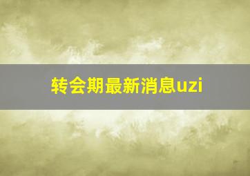 转会期最新消息uzi