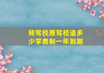 转驾校原驾校退多少学费剩一年到期