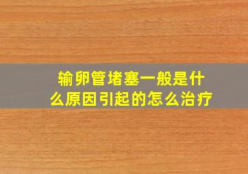 输卵管堵塞一般是什么原因引起的怎么治疗