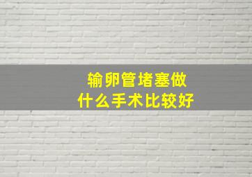 输卵管堵塞做什么手术比较好