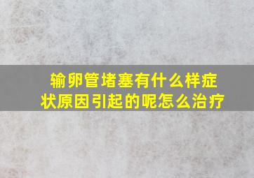 输卵管堵塞有什么样症状原因引起的呢怎么治疗