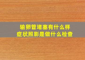 输卵管堵塞有什么样症状照影是做什么检查