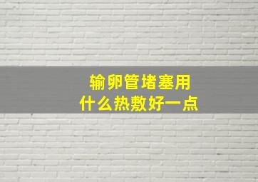 输卵管堵塞用什么热敷好一点