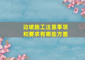 边坡施工注意事项和要求有哪些方面