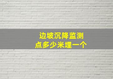 边坡沉降监测点多少米埋一个