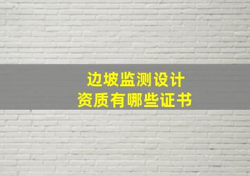 边坡监测设计资质有哪些证书