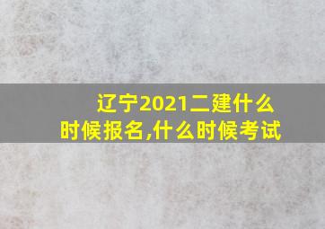 辽宁2021二建什么时候报名,什么时候考试