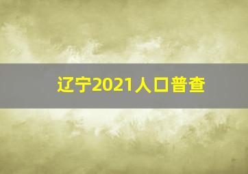 辽宁2021人口普查