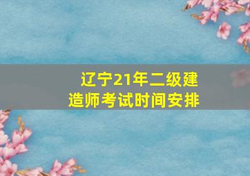 辽宁21年二级建造师考试时间安排